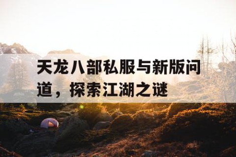 天龙八部私服与新版问道，探索江湖之谜