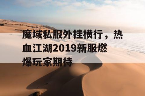 魔域私服外挂横行，热血江湖2019新服燃爆玩家期待