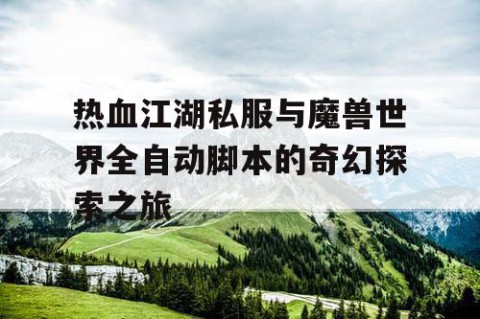 热血江湖私服与魔兽世界全自动脚本的奇幻探索之旅