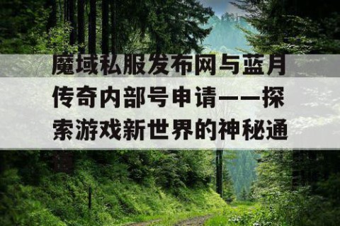 魔域私服发布网与蓝月传奇内部号申请——探索游戏新世界的神秘通道