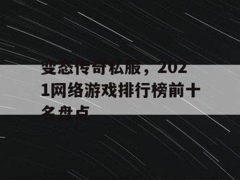 变态传奇私服,2021网络游戏排行榜前十名盘点