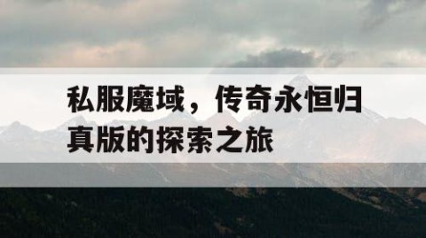 私服魔域，传奇永恒归真版的探索之旅