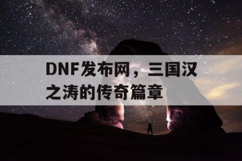 DNF发布网，三国汉之涛的传奇篇章