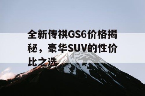 全新传祺GS6价格揭秘，豪华SUV的性价比之选