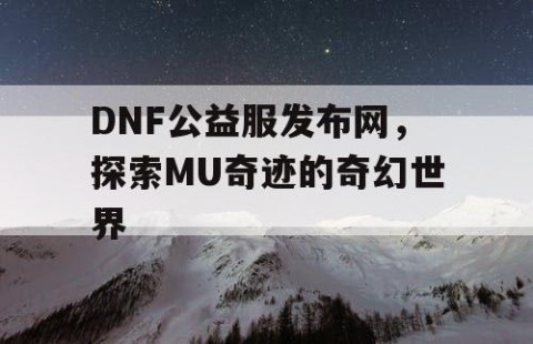 DNF公益服发布网，探索MU奇迹的奇幻世界