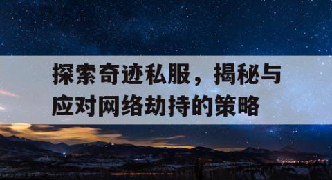 探索奇迹私服，揭秘与应对网络劫持的策略