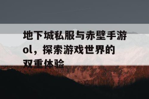 地下城私服与赤壁手游ol，探索游戏世界的双重体验