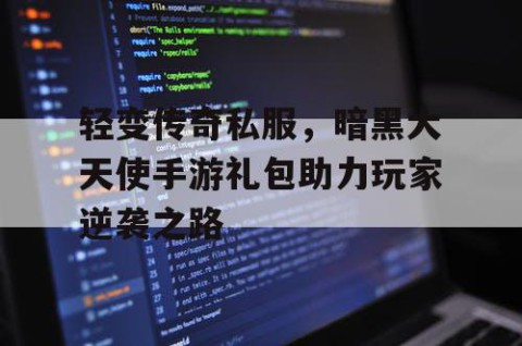 轻变传奇私服,暗黑大天使手游礼包助力玩家逆袭之路