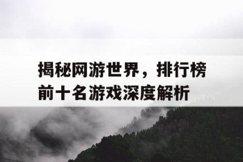 揭秘网游世界，排行榜前十名游戏深度解析