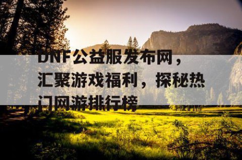 DNF公益服发布网，汇聚游戏福利，探秘热门网游排行榜