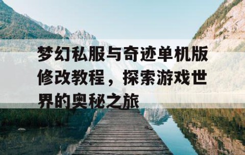 梦幻私服与奇迹单机版修改教程，探索游戏世界的奥秘之旅