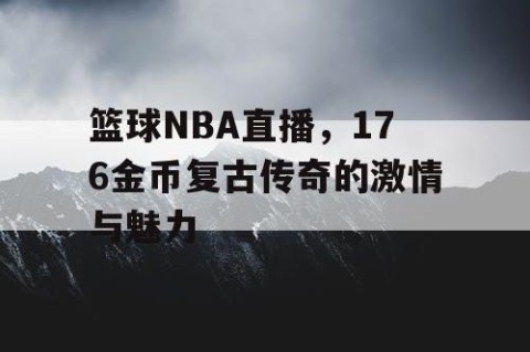 篮球NBA直播，176金币复古传奇的激情与魅力