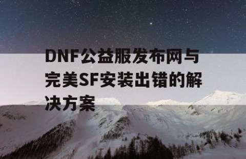 DNF公益服发布网与完美SF安装出错的解决方案