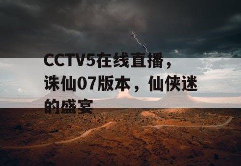 CCTV5在线直播，诛仙07版本，仙侠迷的盛宴