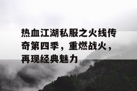 热血江湖私服之火线传奇第四季，重燃战火，再现经典魅力
