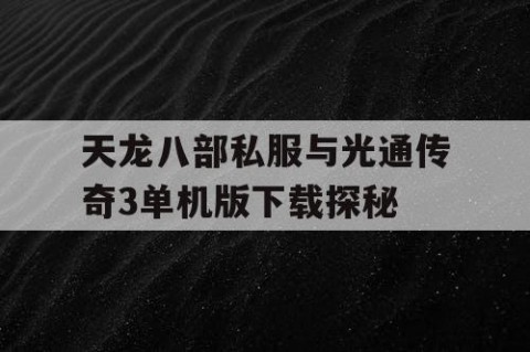天龙八部私服与光通传奇3单机版下载探秘