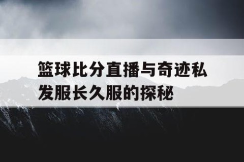 篮球比分直播与奇迹私发服长久服的探秘