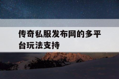 传奇私服发布网的多平台玩法支持