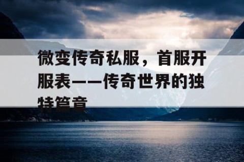微变传奇私服,首服开服表——传奇世界的独特篇章