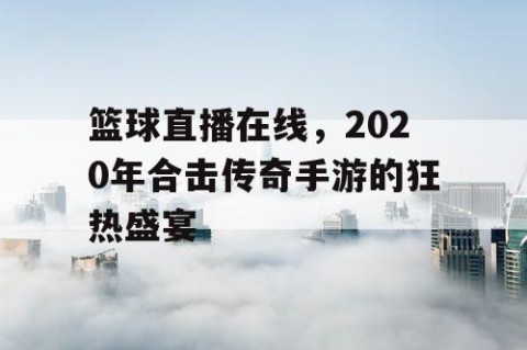 篮球直播在线，2020年合击传奇手游的狂热盛宴