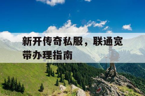 新开传奇私服,联通宽带办理指南