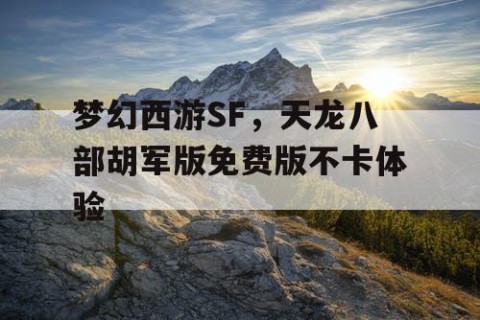 梦幻西游SF,天龙八部胡军版免费版不卡体验