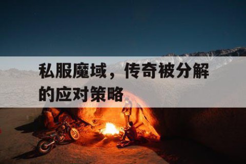 私服魔域，传奇被分解的应对策略