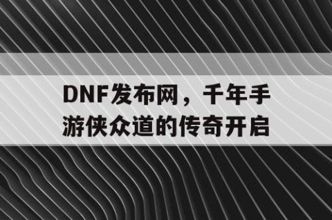 DNF发布网，千年手游侠众道的传奇开启