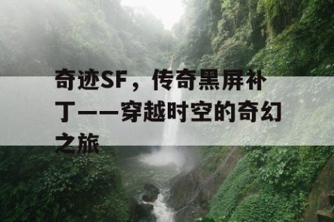 奇迹SF，传奇黑屏补丁——穿越时空的奇幻之旅