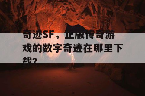 奇迹SF，正版传奇游戏的数字奇迹在哪里下载？