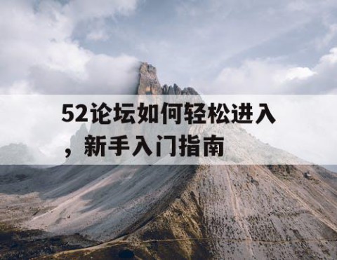52论坛如何轻松进入，新手入门指南