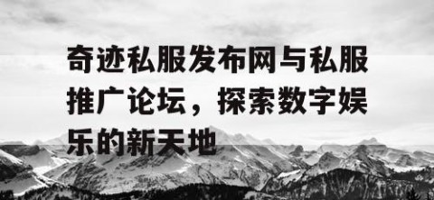 奇迹私服发布网与私服推广论坛，探索数字娱乐的新天地