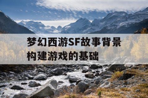梦幻西游SF故事背景构建游戏的基础