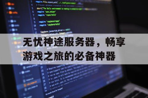 无忧神途服务器，畅享游戏之旅的必备神器