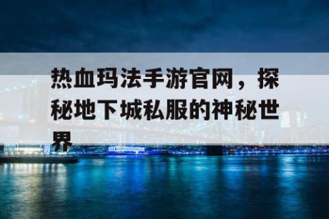 热血玛法手游官网，探秘地下城私服的神秘世界