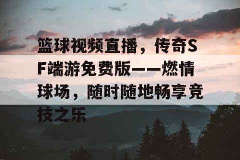 篮球视频直播，传奇SF端游免费版——燃情球场，随时随地畅享竞技之乐