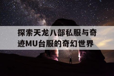 探索天龙八部私服与奇迹MU台服的奇幻世界