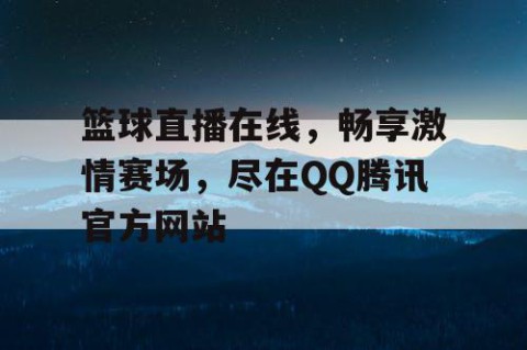 篮球直播在线，畅享激情赛场，尽在QQ腾讯官方网站