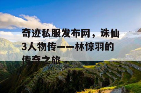 奇迹私服发布网，诛仙3人物传——林惊羽的传奇之旅