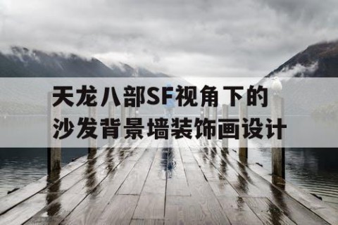 天龙八部SF视角下的沙发背景墙装饰画设计