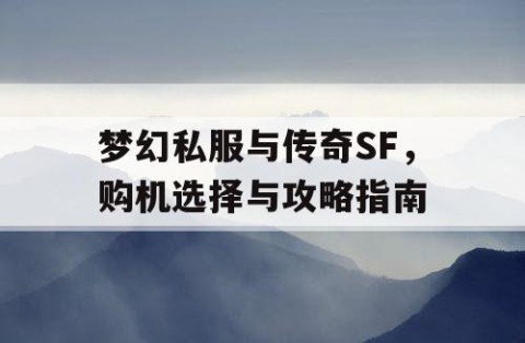 梦幻私服与传奇SF，购机选择与攻略指南