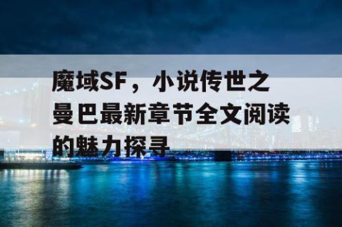 魔域SF，小说传世之曼巴最新章节全文阅读的魅力探寻