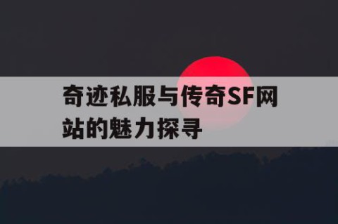 奇迹私服与传奇SF网站的魅力探寻