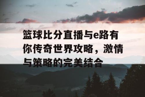 篮球比分直播与e路有你传奇世界攻略，激情与策略的完美结合