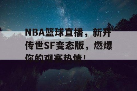 NBA篮球直播，新开传世SF变态版，燃爆你的观赛热情！