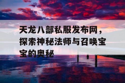天龙八部私服发布网，探索神秘法师与召唤宝宝的奥秘