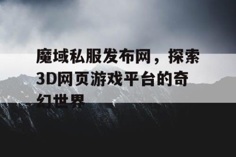 魔域私服发布网，探索3D网页游戏平台的奇幻世界