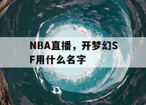 NBA直播，开梦幻SF用什么名字