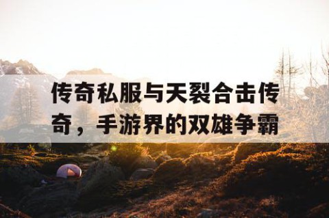 传奇私服与天裂合击传奇，手游界的双雄争霸