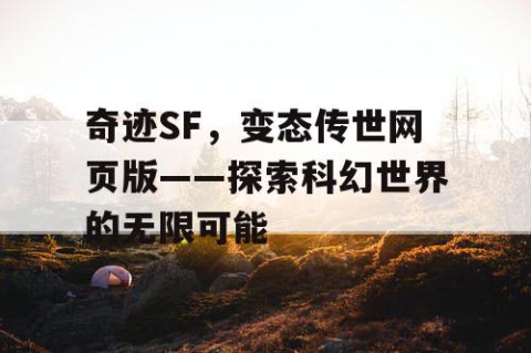 奇迹SF，变态传世网页版——探索科幻世界的无限可能